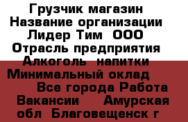 Грузчик магазин › Название организации ­ Лидер Тим, ООО › Отрасль предприятия ­ Алкоголь, напитки › Минимальный оклад ­ 26 900 - Все города Работа » Вакансии   . Амурская обл.,Благовещенск г.